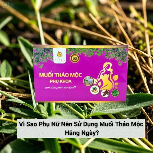 Vì Sao Phụ Nữ Nên Sử Dụng Muối Thảo Mộc Hằng Ngày?